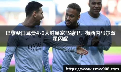 巴黎圣日耳曼4-0大胜皇家马德里，梅西内马尔双星闪耀