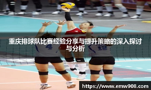 重庆排球队比赛经验分享与提升策略的深入探讨与分析