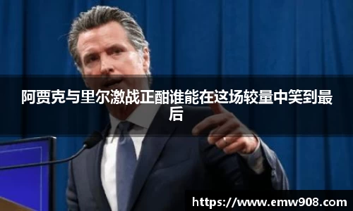 阿贾克与里尔激战正酣谁能在这场较量中笑到最后