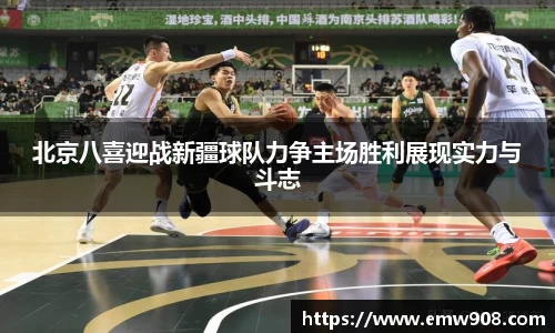 北京八喜迎战新疆球队力争主场胜利展现实力与斗志