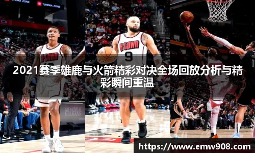 2021赛季雄鹿与火箭精彩对决全场回放分析与精彩瞬间重温