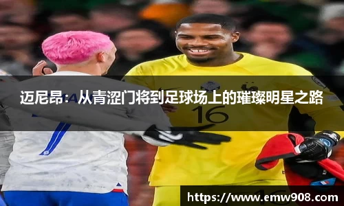 迈尼昂：从青涩门将到足球场上的璀璨明星之路