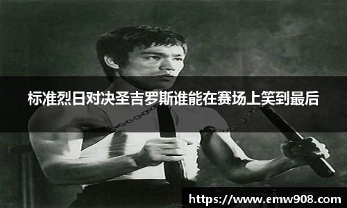 标准烈日对决圣吉罗斯谁能在赛场上笑到最后