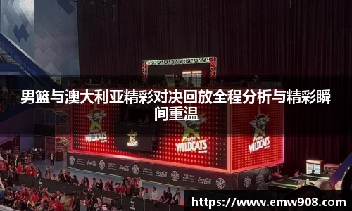 男篮与澳大利亚精彩对决回放全程分析与精彩瞬间重温