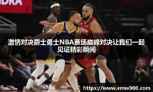 激情对决爵士勇士NBA赛场巅峰对决让我们一起见证精彩瞬间