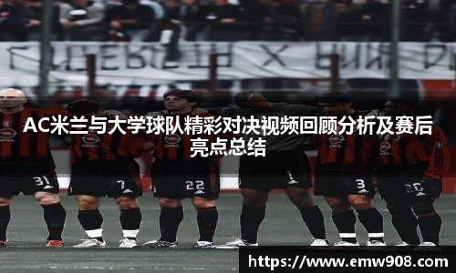 AC米兰与大学球队精彩对决视频回顾分析及赛后亮点总结