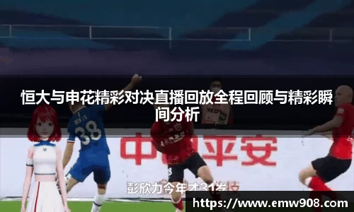 恒大与申花精彩对决直播回放全程回顾与精彩瞬间分析