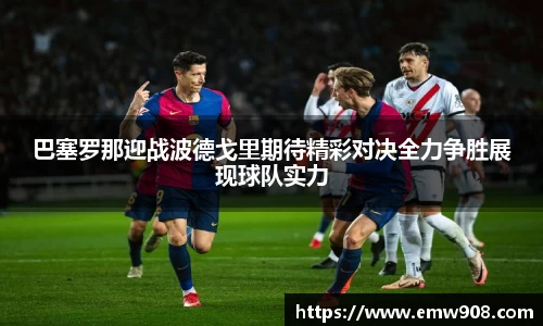 巴塞罗那迎战波德戈里期待精彩对决全力争胜展现球队实力