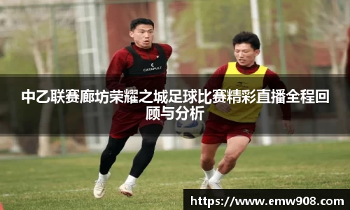 中乙联赛廊坊荣耀之城足球比赛精彩直播全程回顾与分析