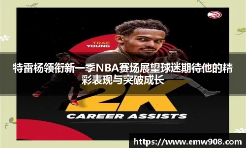 特雷杨领衔新一季NBA赛场展望球迷期待他的精彩表现与突破成长
