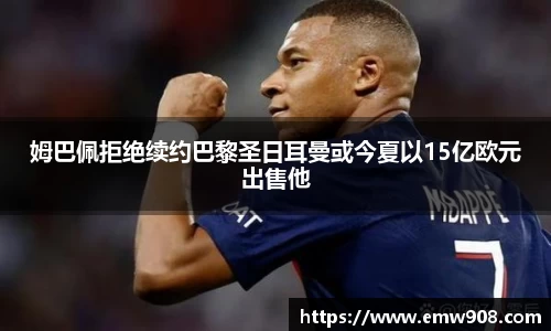 姆巴佩拒绝续约巴黎圣日耳曼或今夏以15亿欧元出售他